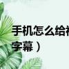 手機怎么給視頻加字幕?（手機怎么給視頻加字幕）