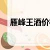 雁峰王酒價格表大全（雁峰王酒價格表）