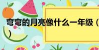 彎彎的月亮像什么一年級(彎彎的月亮像什么)