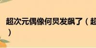 超次元偶像何炅發飆了(超次元偶像何炅發飆)