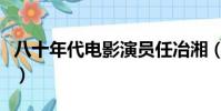 八十年代電影演員任冶湘(八十年代電影演員)