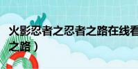 火影忍者之忍者之路在線看(火影忍者之忍者之路)