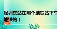 深圳東站在哪個地鐵站下車(深圳東站在哪個地鐵站)
