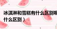 冰淇淋和雪糕有什么區別呢(冰淇淋和雪糕有什么區別)