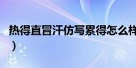 熱得直冒汗仿寫累得怎么樣(熱得直冒汗仿寫)