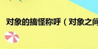 對象的搞怪稱呼(對象之間可愛調皮稱呼)