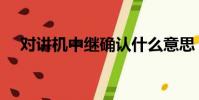 對講機中繼確認什么意思(對講機中繼)