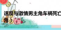速度與激情男主角車禍死亡(速度與激情男主角)