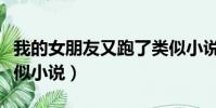 我的女朋友又跑了類似小說(我的女友糖糖類似小說)