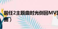 前任2主題曲時光倒回MV愛奇藝(前任2主題曲)