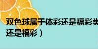 雙色球屬于體彩還是福彩類(雙色球屬于體彩還是福彩)