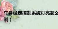 車身穩定控制系統燈亮怎么關閉(車身穩定控制)