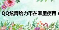 QQ炫舞給力幣在哪里使用(qq炫舞給力幣)