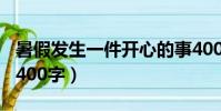 暑假發生一件開心的事400字(一件開心的事400字)