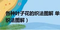 各種葉子花的織法圖解 單個(各種葉子花的織法圖解)
