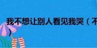 我不想讓別人看見我哭(不想讓你看見我流淚)