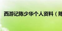 西游記陳少華個人資料(陳少華個人資料)