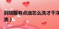 羽絨服有點油怎么洗才干凈(羽絨服油點怎么洗)