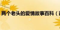 兩個老頭的愛情故事百科(兩個老頭的愛情)
