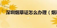 深圳煙草證怎么辦理(煙草證怎么辦理)