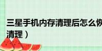 三星手機內存清理后怎么恢復(三星手機內存清理)