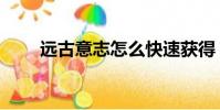 遠古意志怎么快速獲得(遠古意志)