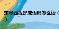 東尋西找是成語嗎怎么讀(東尋西找是成語嗎)