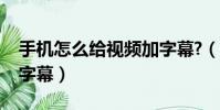 手機怎么給視頻加字幕?(手機怎么給視頻加字幕)