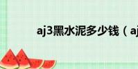 aj3黑水泥多少錢(aj3黑水泥)