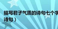 描寫君子氣質的詩句七個字(描寫君子氣質的詩句)