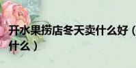 開水果撈店冬天賣什么好(開水果撈店冬天賣什么)