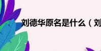 劉德華原名是什么(劉德華 原名)