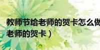 教師節給老師的賀卡怎么做立體的(教師節給老師的賀卡)