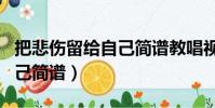 把悲傷留給自己簡譜教唱視頻(把悲傷留給自己簡譜)