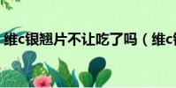維c銀翹片不讓吃了嗎(維c銀翹片禁用了嗎)