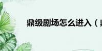 鼎級劇場怎么進入(鼎級劇場)