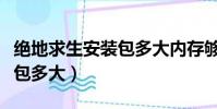 絕地求生安裝包多大內存夠用(絕地求生安裝包多大)