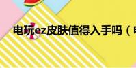 電玩ez皮膚值得入手嗎(電玩ez多少錢)