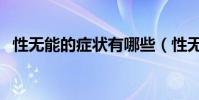性無能的癥狀有哪些(性無能是什么意思)