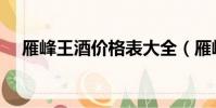 雁峰王酒價格表大全(雁峰王酒價格表)