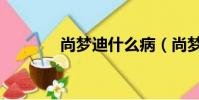 尚夢迪什么病(尚夢迪微博)