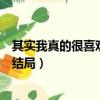其實我真的很喜歡你但是知道愛你沒有結局（知道愛你沒有結局）