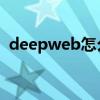 deepweb怎么進入（deep web怎么進入）