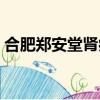 合肥鄭安堂腎病微信群（鄭安堂尿毒癥醫院）