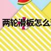 兩輪滑板怎么玩視頻教程（兩輪滑板怎么玩）