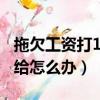 拖欠工資打110可以解決嗎（個人拖欠工資不給怎么辦）