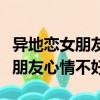 異地戀女朋友心情不好怎么安慰她（異地戀女朋友心情不好）