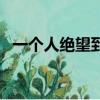 一個人絕望到死的句子（形容絕望的句子）