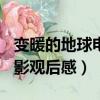 變暖的地球電影觀后感300字（變暖的地球電影觀后感）