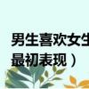 男生喜歡女生最初表現有哪些（男生喜歡女生最初表現）